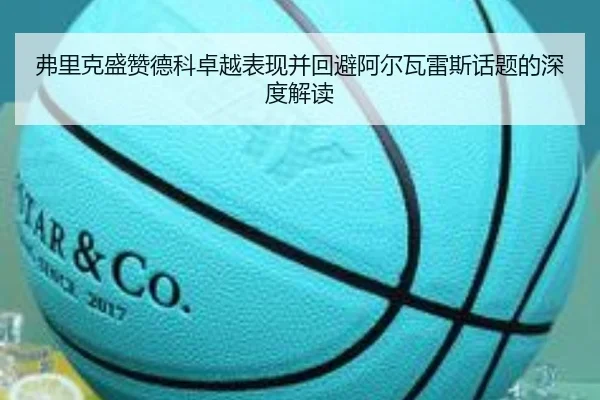 弗里克盛赞德科卓越表现并回避阿尔瓦雷斯话题的深度解读